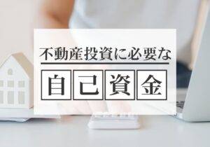 不動産投資は自己資金がいくらあれば可能？さまざまな角度から徹底解説