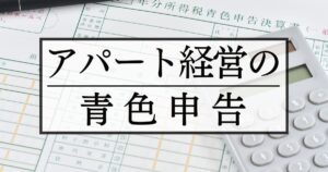 アパート経営で青色申告はすべき？必要な手続きや忘れた場合のリスクを紹介