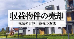 収益物件の売却でかかる税金を解説。計算例や節税方法を紹介