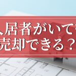 賃貸物件は入居者がいる場合でも売却可能？高値で売る方法と契約時の注意点