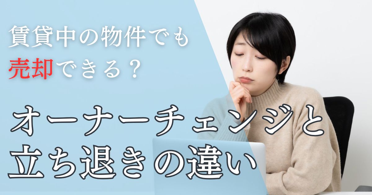 賃貸中の物件も売却できる？オーナーチェンジと立ち退きの違いを徹底解説