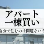 一棟買いしたアパートに自分で住むのは問題ない？メリットとデメリットも紹介