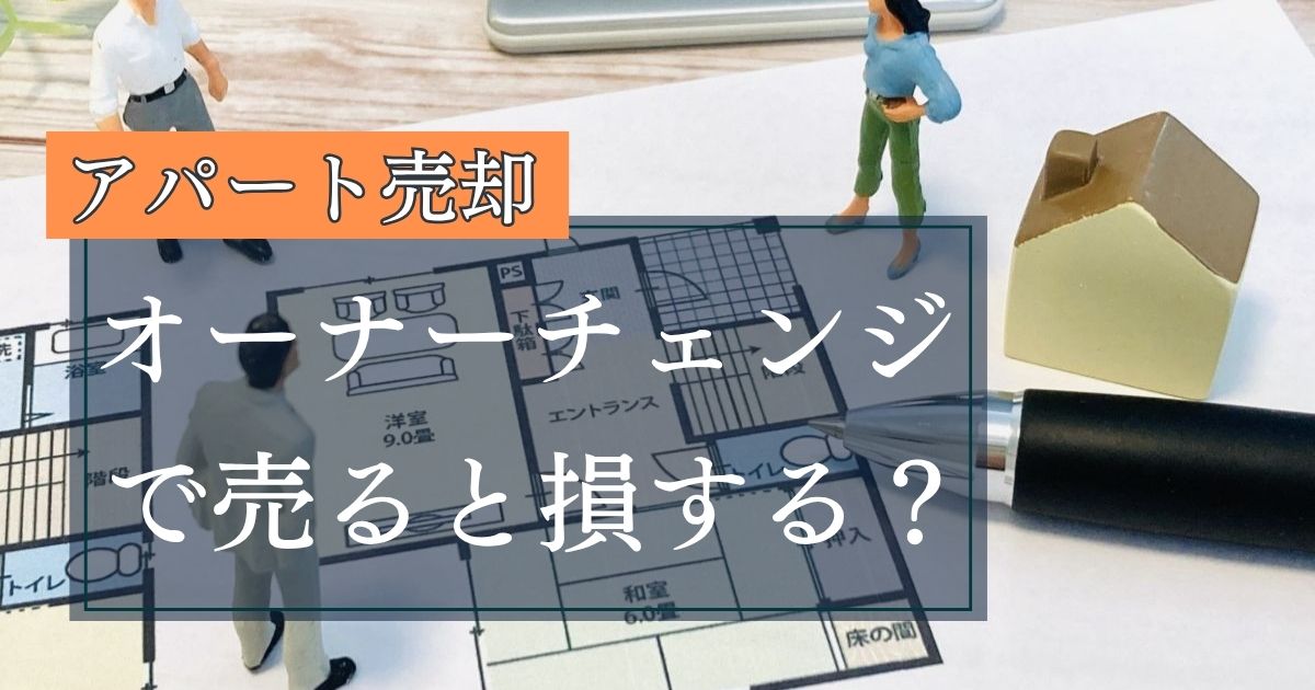 オーナーチェンジでアパートを売却すると損?注意点や売れる方法を徹底解説