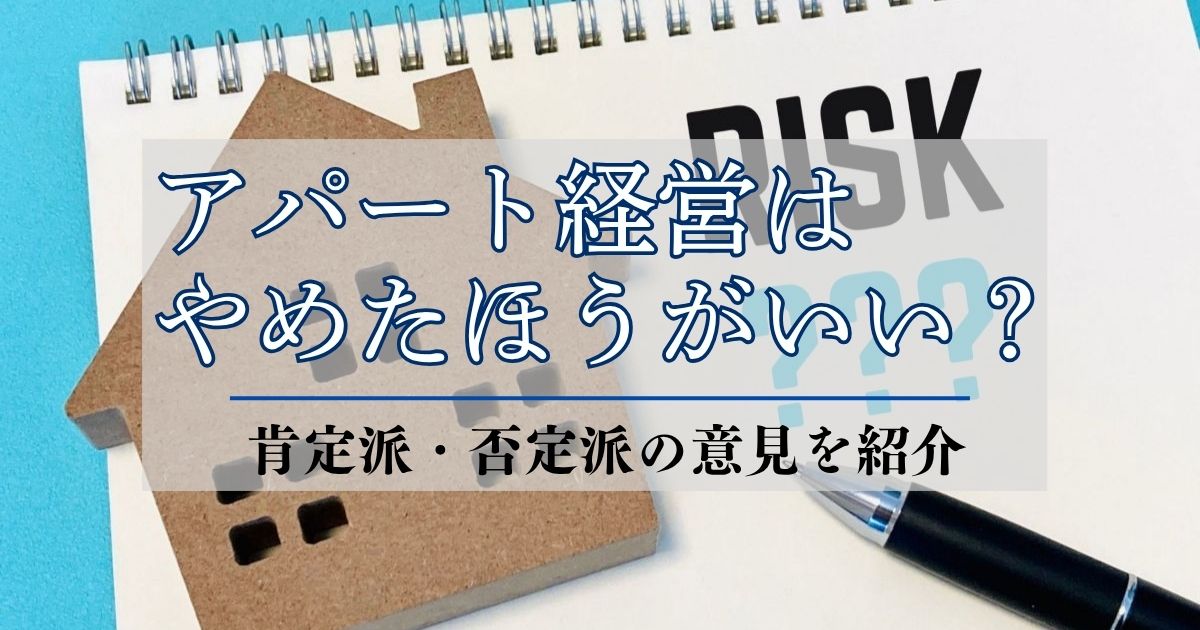 アパート経営はやめたほうがいい?肯定派・否定派の意見と辞めどき解説