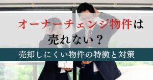 オーナーチェンジ物件が売れない理由と対処法！売却しにくい物件の特徴とは？