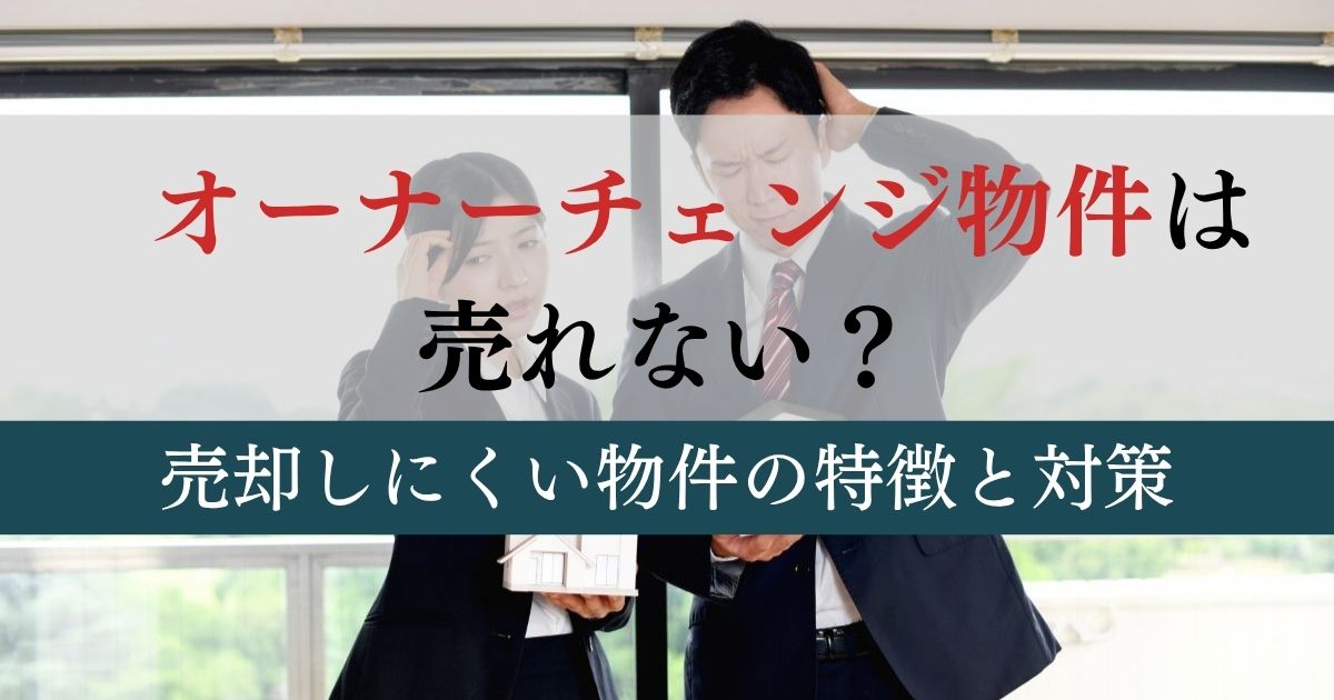 オーナーチェンジ物件が売れない理由と対処法!売却しにくい物件の特徴とは?