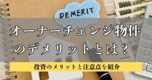 オーナーチェンジ物件のデメリットとは？ 投資のメリットと注意点を紹介