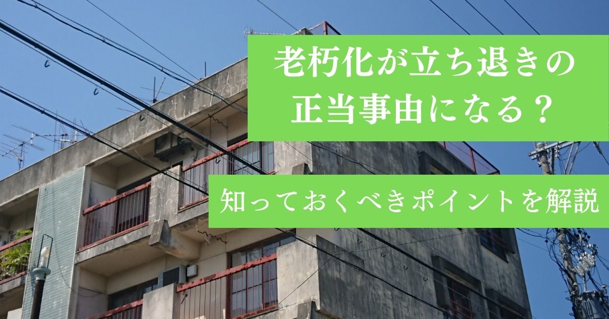 老朽化が立ち退きの正当事由に?知っておくべきポイントを解説