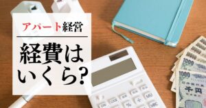 アパート経営で経費計上できるもの・できないものの違いとは？一覧表付