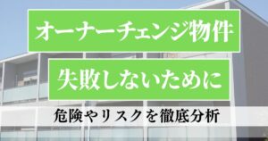オーナーチェンジ物件で失敗しないために、危険やリスクを徹底分析