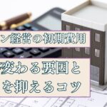 マンション経営の初期費用を解説｜費用が変わる要因とコストを抑えるコツとは？