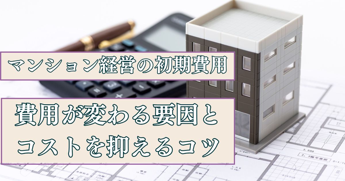 マンション経営の初期費用を解説|費用が変わる要因とコストを抑えるコツとは?