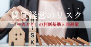 賃貸経営で押さえるべきリスクとは?回避策と「やめどき」の判断基準