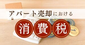 アパートの売却に消費税はかかる？かかるケースと注意点を解説