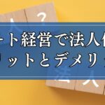 アパート経営で法人化するメリットとデメリットとは？検討すべきタイミングも解説