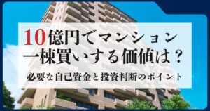 10億円でマンション一棟買いする価値はある？必要な自己資金と投資判断のポイント
