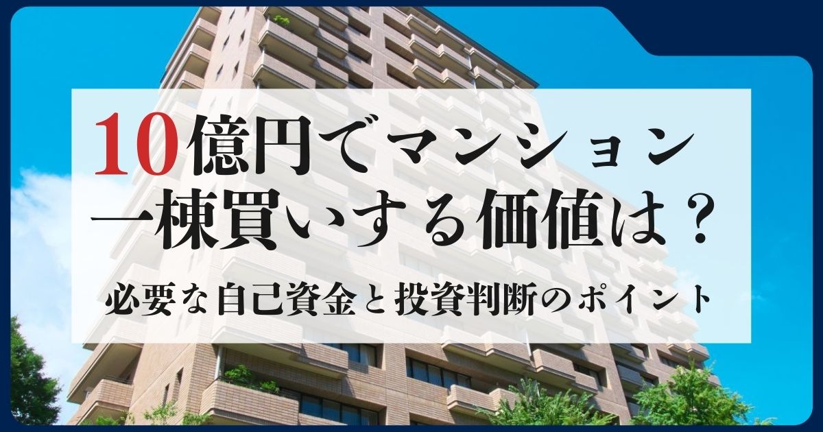 10億円でマンション一棟買いする価値はある？必要な自己資金と投資判断のポイント