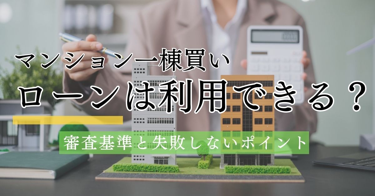 マンション一棟買いでもローンは利用できる？審査基準と失敗しないポイント