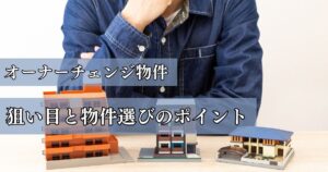 不動産投資はオーナーチェンジ物件が狙い目？物件選びのポイントや注意点を解説