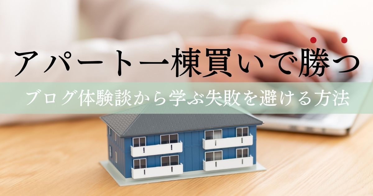 アパート一棟買いで勝つ！ブログ体験談から学ぶ失敗を避ける方法