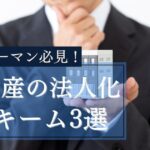 サラリーマン必見！不動産の法人化スキーム3選