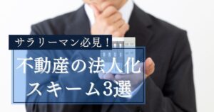 サラリーマン必見！不動産の法人化スキーム3選