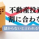 不動産投資は本当に割に合わないのか？危険な例と真実