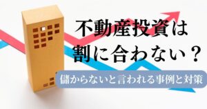 不動産投資は本当に割に合わないのか？危険な例と真実