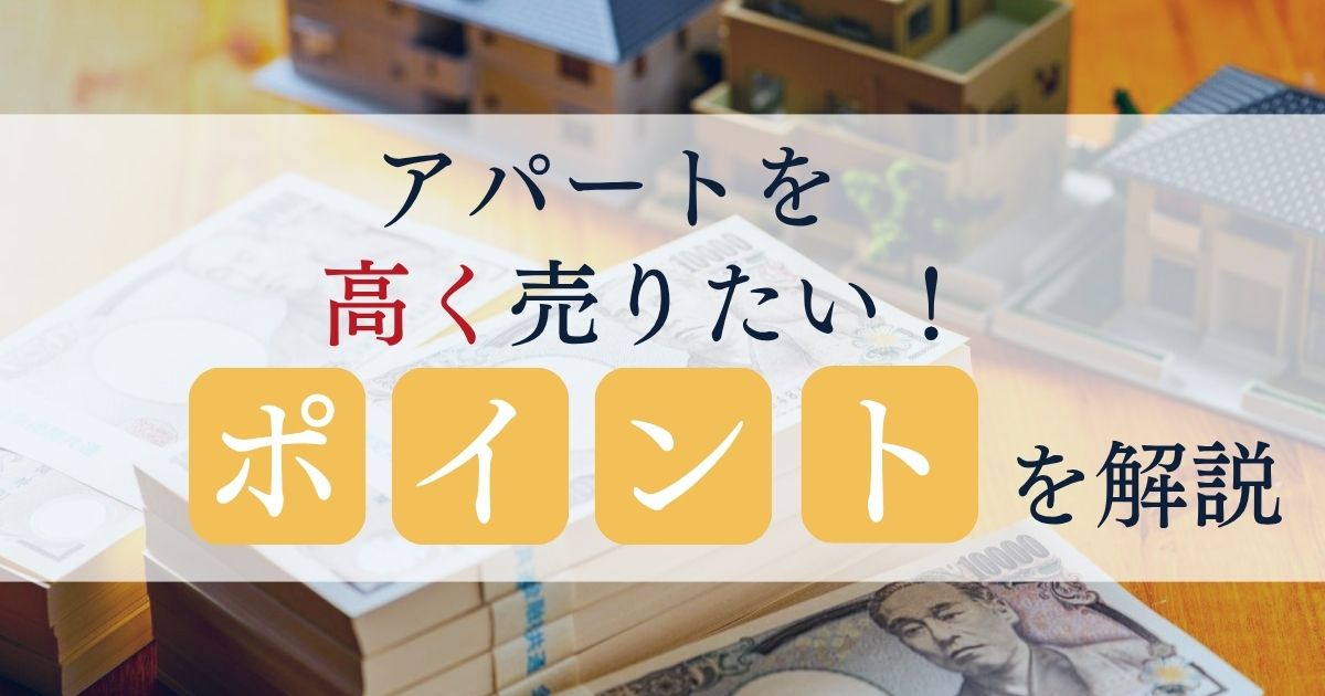 アパートを高く売りたい！投資家がこだわる売却ポイントを解説