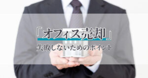 オフィス売却で失敗しないために｜売却の流れ・税金・注意点を法人向けに解説