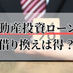 不動産投資ローンの借り換えは得？メリット・デメリットと収支改善の判断基準を解説