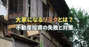 大家になるリスクとは？不動産投資で起こりやすい失敗と対策