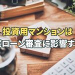 投資用マンションは住宅ローン審査に影響する？マイホーム購入前の対策と売却方法