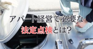 アパート経営で必要な法定点検とは？種類・頻度とオーナーの義務を解説