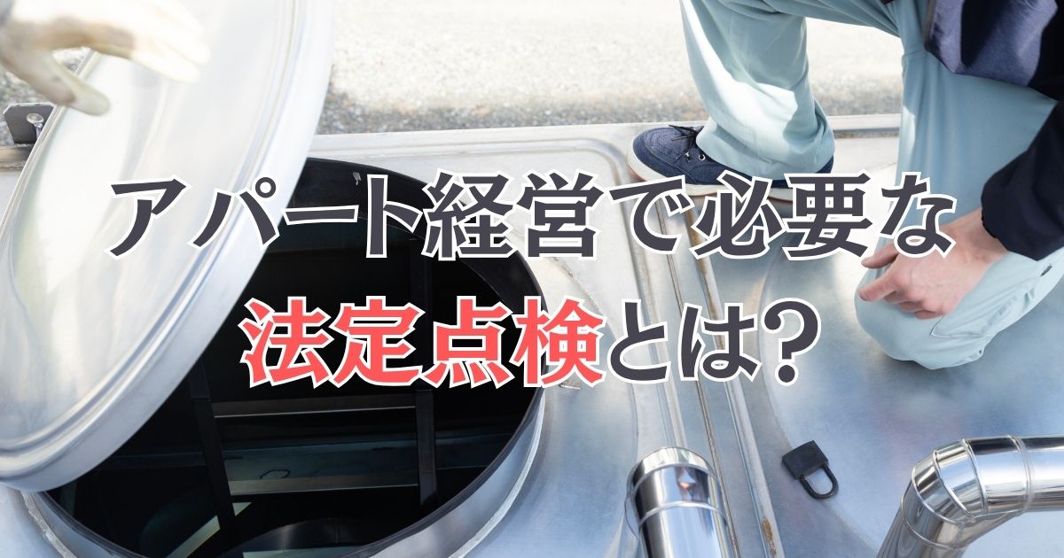 アパート経営で必要な法定点検とは？種類・頻度とオーナーの義務を解説